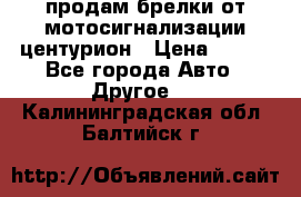 продам брелки от мотосигнализации центурион › Цена ­ 500 - Все города Авто » Другое   . Калининградская обл.,Балтийск г.